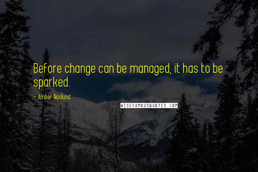 Amber Naslund Quotes: Before change can be managed, it has to be sparked.