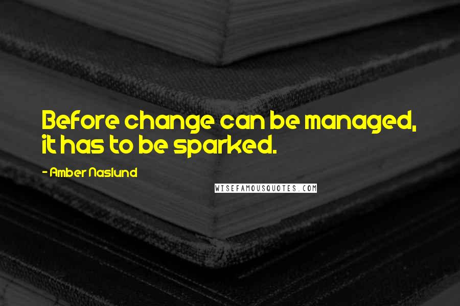 Amber Naslund Quotes: Before change can be managed, it has to be sparked.