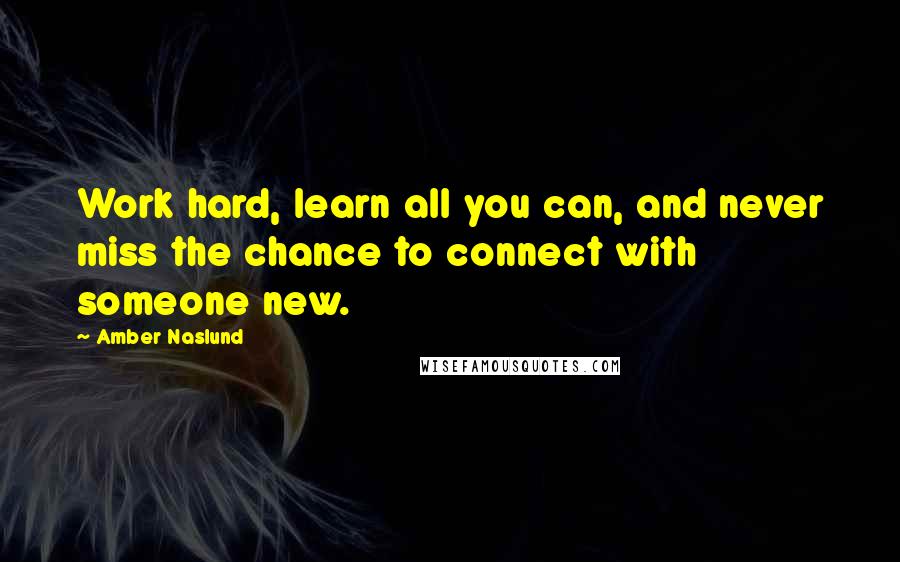 Amber Naslund Quotes: Work hard, learn all you can, and never miss the chance to connect with someone new.