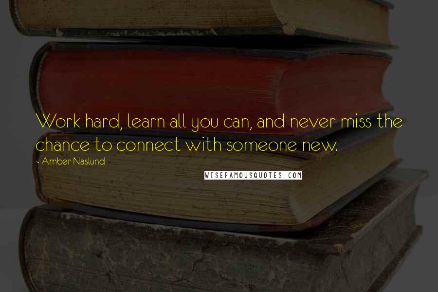 Amber Naslund Quotes: Work hard, learn all you can, and never miss the chance to connect with someone new.