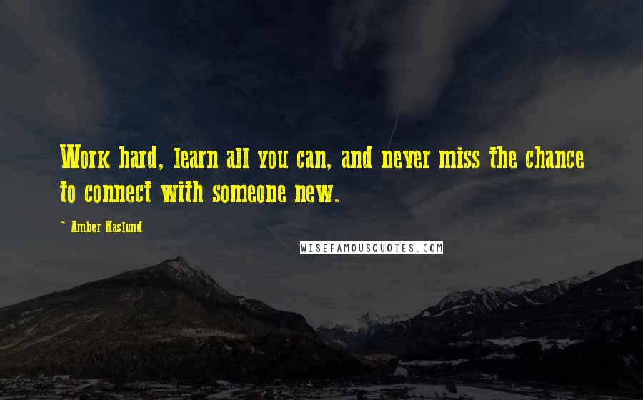 Amber Naslund Quotes: Work hard, learn all you can, and never miss the chance to connect with someone new.