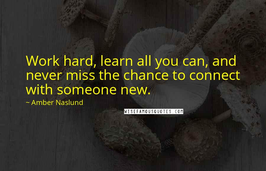 Amber Naslund Quotes: Work hard, learn all you can, and never miss the chance to connect with someone new.
