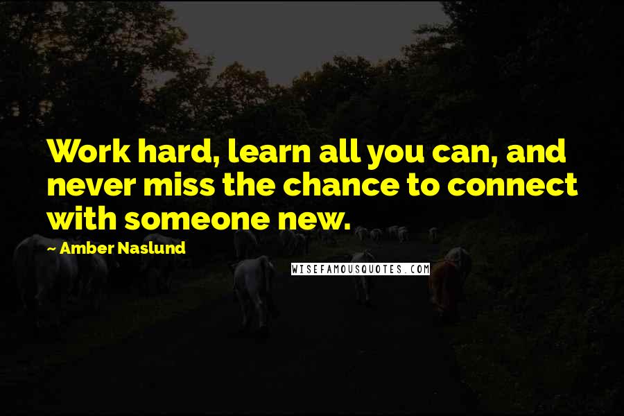 Amber Naslund Quotes: Work hard, learn all you can, and never miss the chance to connect with someone new.