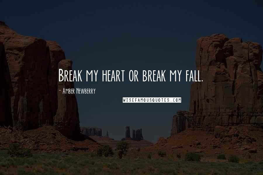 Amber Newberry Quotes: Break my heart or break my fall.