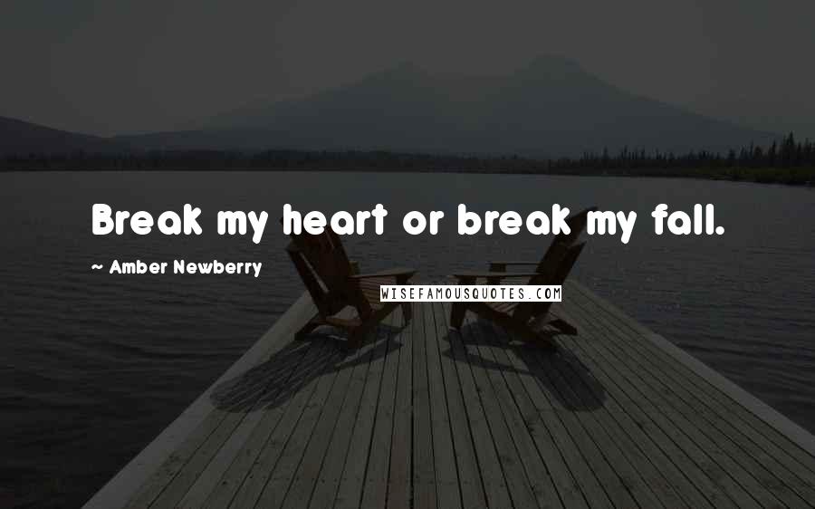 Amber Newberry Quotes: Break my heart or break my fall.