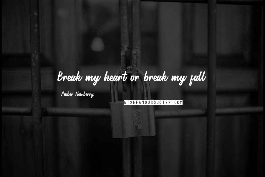 Amber Newberry Quotes: Break my heart or break my fall.