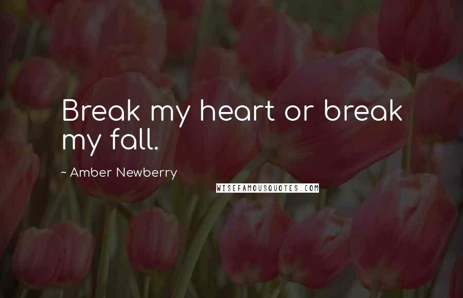 Amber Newberry Quotes: Break my heart or break my fall.