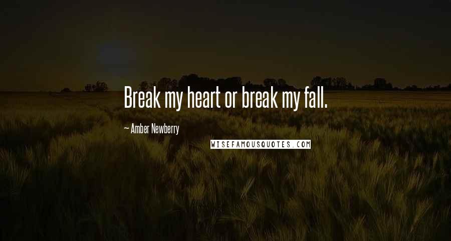 Amber Newberry Quotes: Break my heart or break my fall.