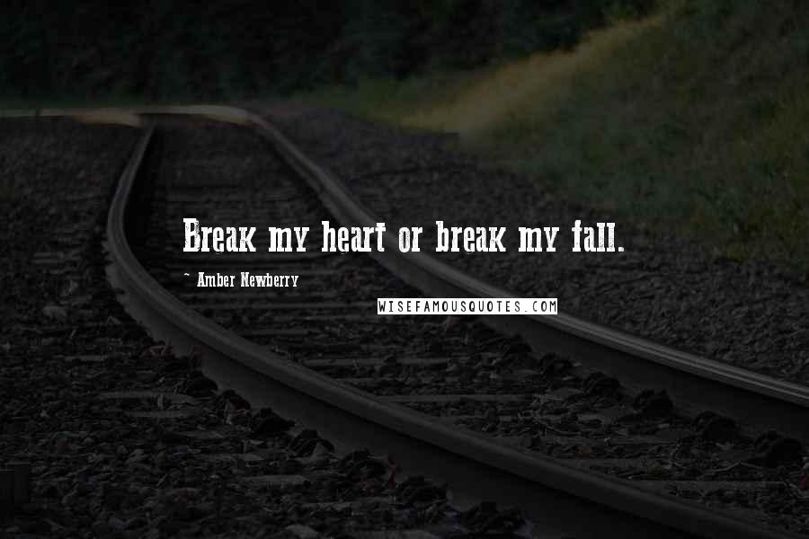 Amber Newberry Quotes: Break my heart or break my fall.