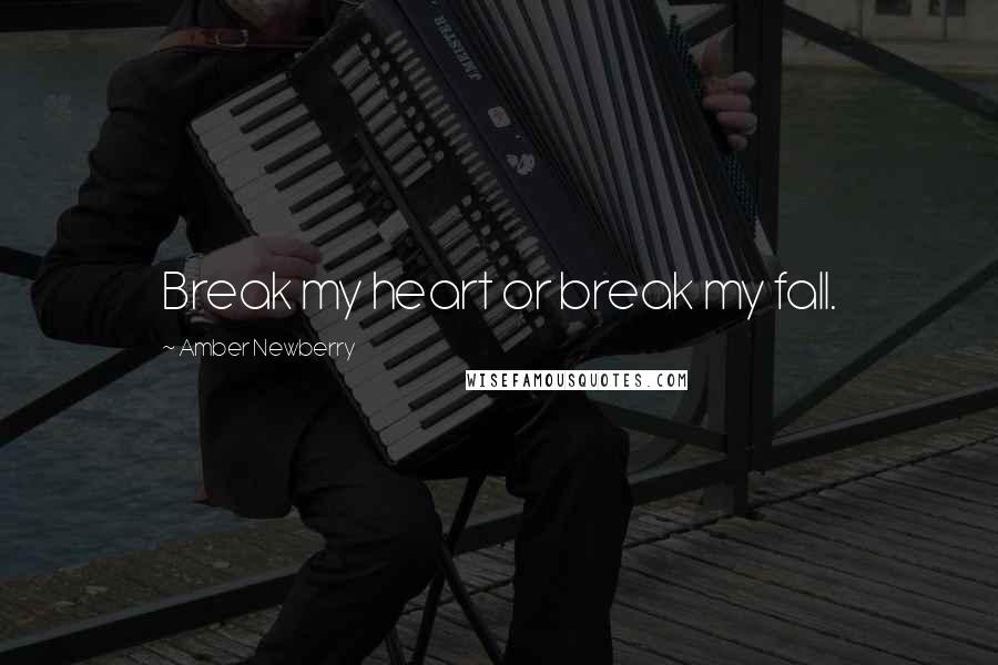 Amber Newberry Quotes: Break my heart or break my fall.