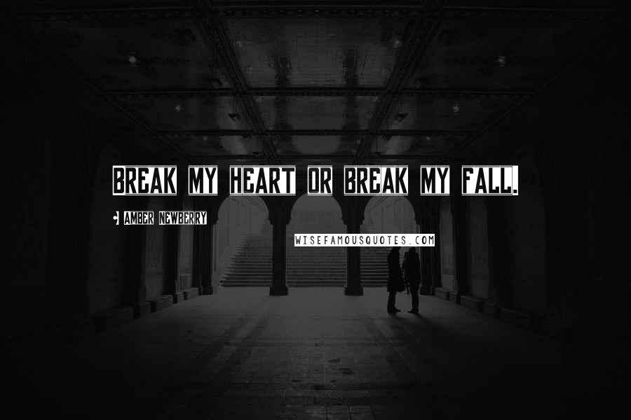 Amber Newberry Quotes: Break my heart or break my fall.