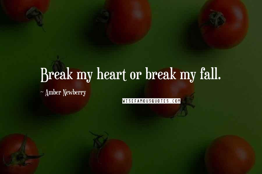 Amber Newberry Quotes: Break my heart or break my fall.