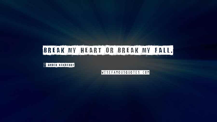 Amber Newberry Quotes: Break my heart or break my fall.