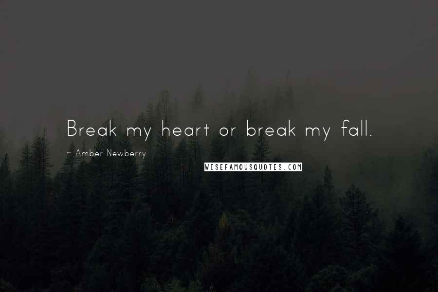 Amber Newberry Quotes: Break my heart or break my fall.