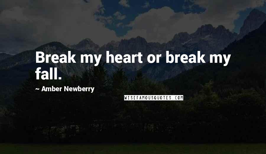 Amber Newberry Quotes: Break my heart or break my fall.