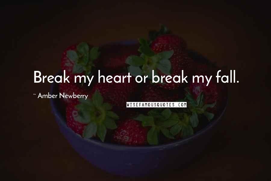 Amber Newberry Quotes: Break my heart or break my fall.