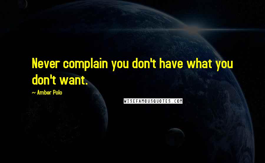 Amber Polo Quotes: Never complain you don't have what you don't want.
