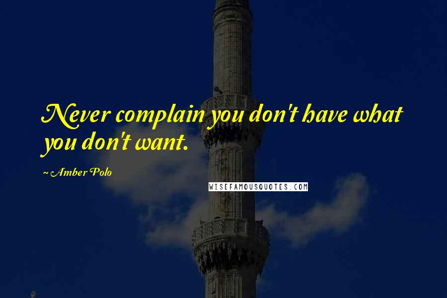 Amber Polo Quotes: Never complain you don't have what you don't want.