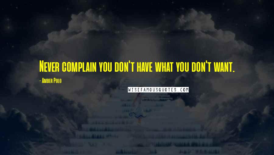 Amber Polo Quotes: Never complain you don't have what you don't want.