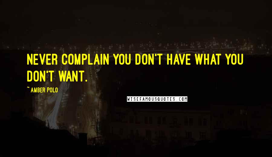 Amber Polo Quotes: Never complain you don't have what you don't want.