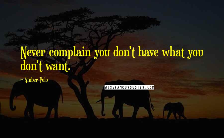 Amber Polo Quotes: Never complain you don't have what you don't want.