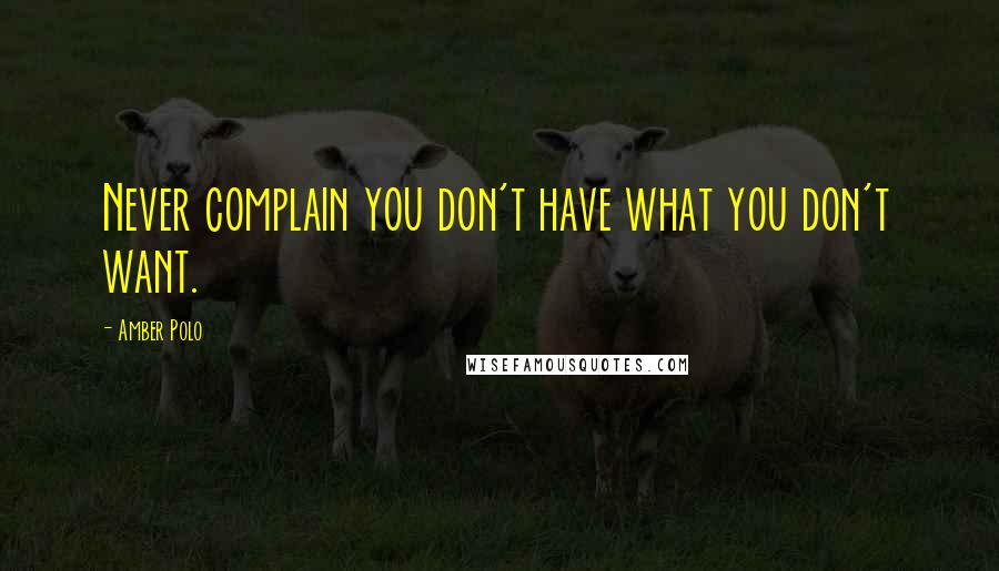 Amber Polo Quotes: Never complain you don't have what you don't want.