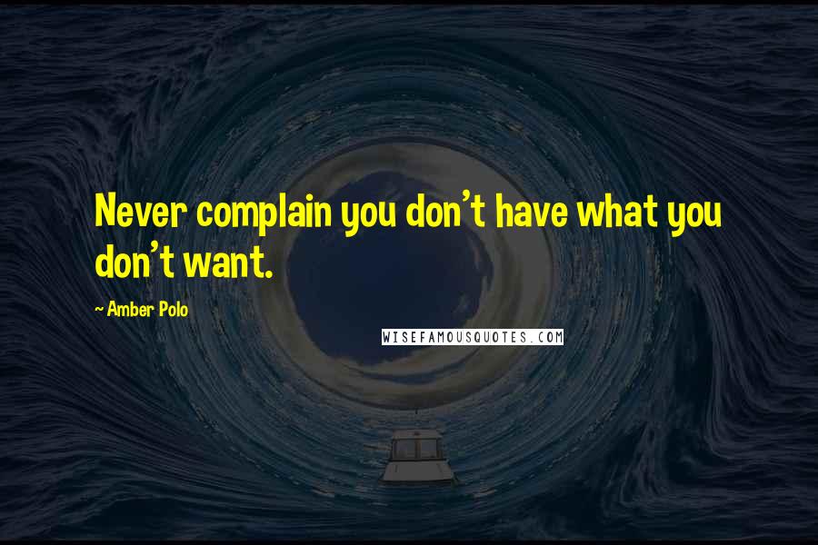 Amber Polo Quotes: Never complain you don't have what you don't want.