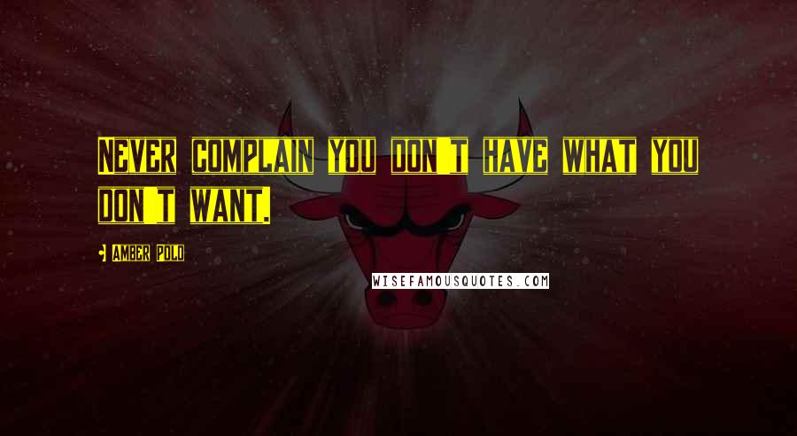 Amber Polo Quotes: Never complain you don't have what you don't want.