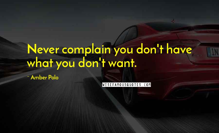 Amber Polo Quotes: Never complain you don't have what you don't want.