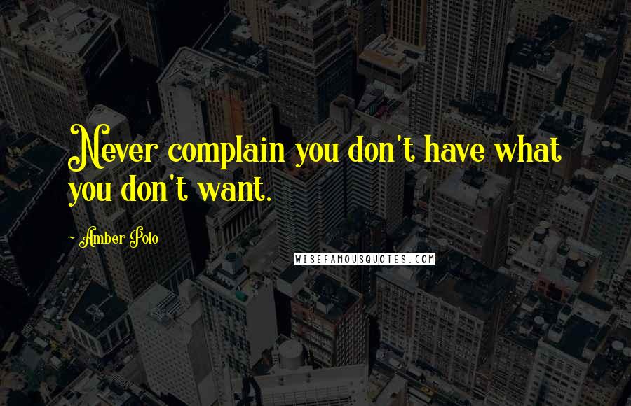 Amber Polo Quotes: Never complain you don't have what you don't want.