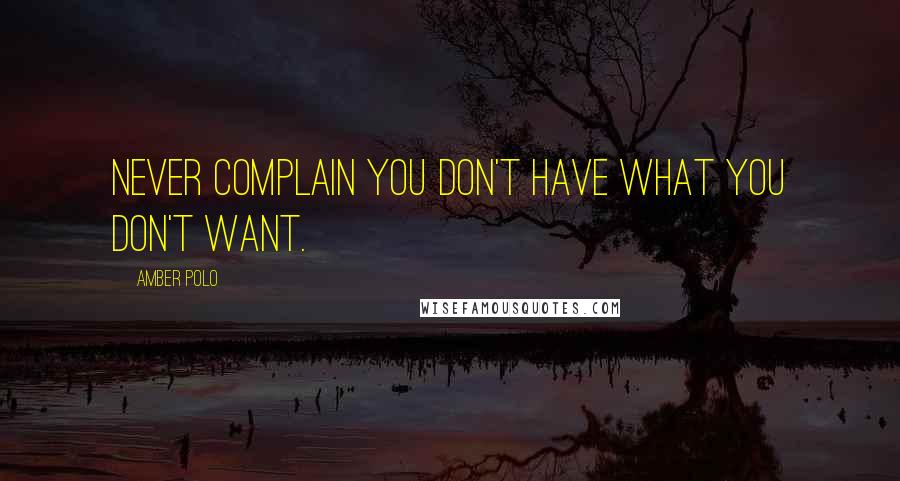 Amber Polo Quotes: Never complain you don't have what you don't want.