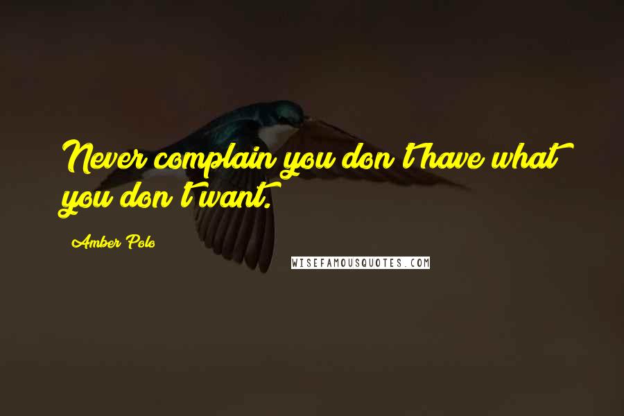 Amber Polo Quotes: Never complain you don't have what you don't want.