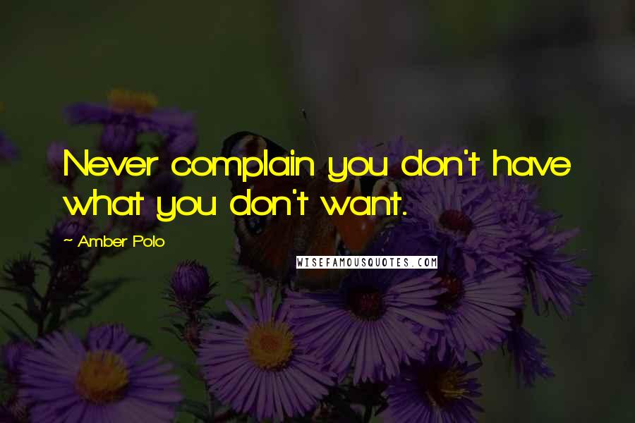 Amber Polo Quotes: Never complain you don't have what you don't want.