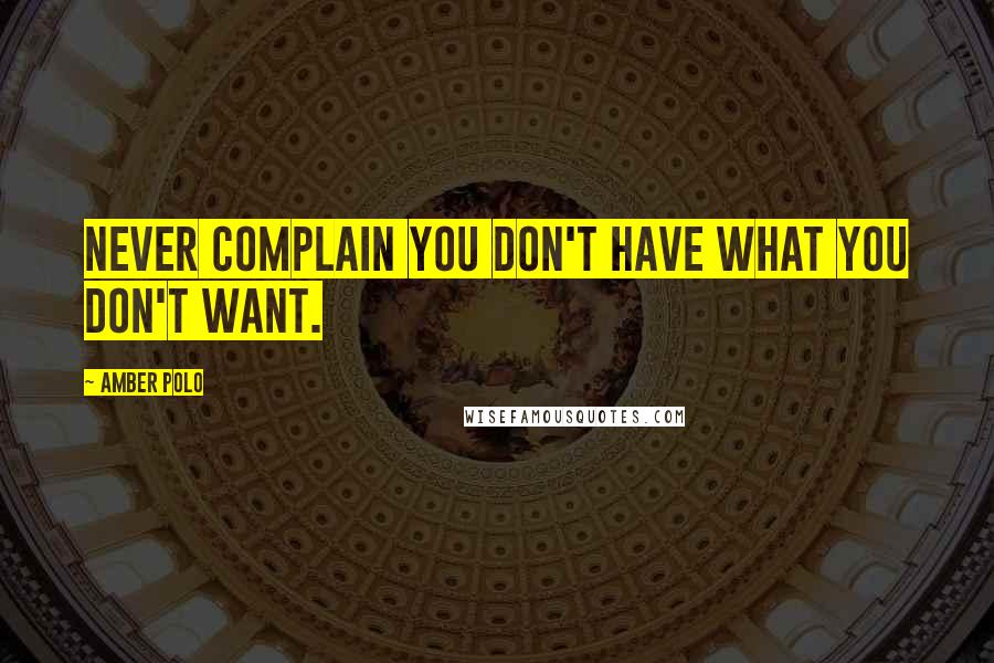 Amber Polo Quotes: Never complain you don't have what you don't want.