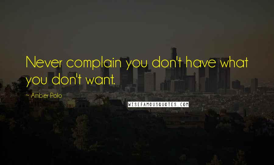 Amber Polo Quotes: Never complain you don't have what you don't want.
