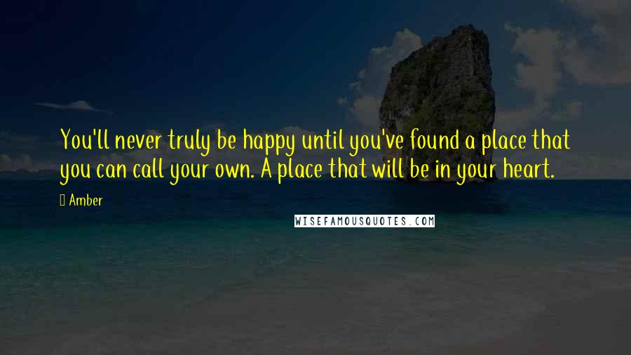 Amber Quotes: You'll never truly be happy until you've found a place that you can call your own. A place that will be in your heart.