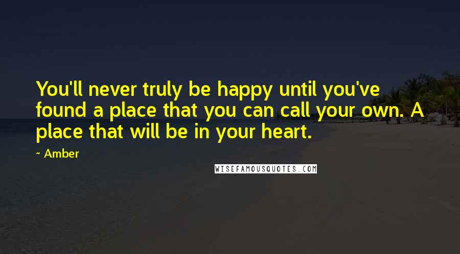 Amber Quotes: You'll never truly be happy until you've found a place that you can call your own. A place that will be in your heart.