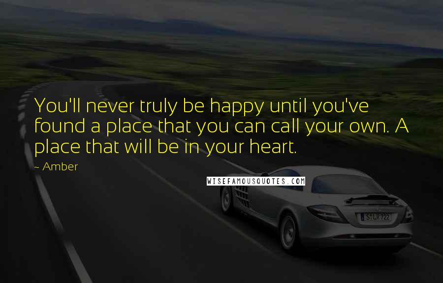 Amber Quotes: You'll never truly be happy until you've found a place that you can call your own. A place that will be in your heart.