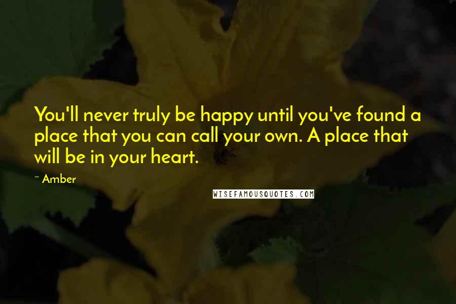 Amber Quotes: You'll never truly be happy until you've found a place that you can call your own. A place that will be in your heart.