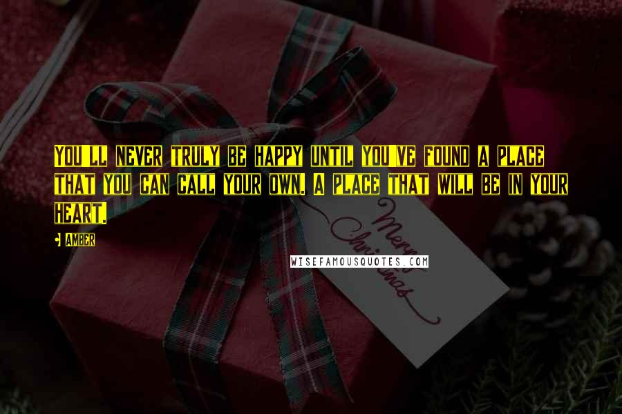 Amber Quotes: You'll never truly be happy until you've found a place that you can call your own. A place that will be in your heart.