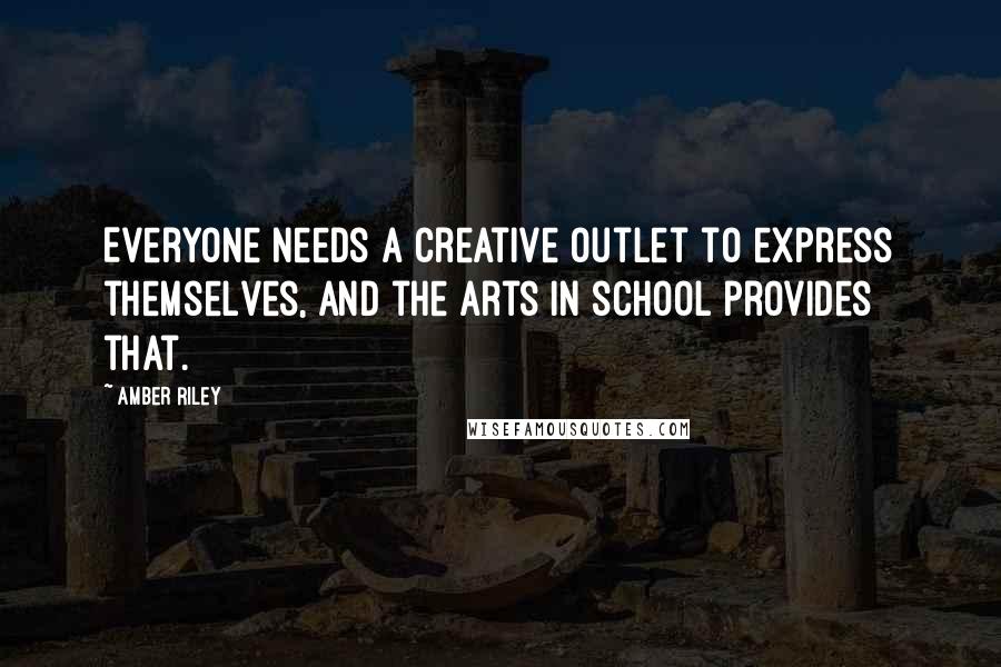 Amber Riley Quotes: Everyone needs a creative outlet to express themselves, and the arts in school provides that.