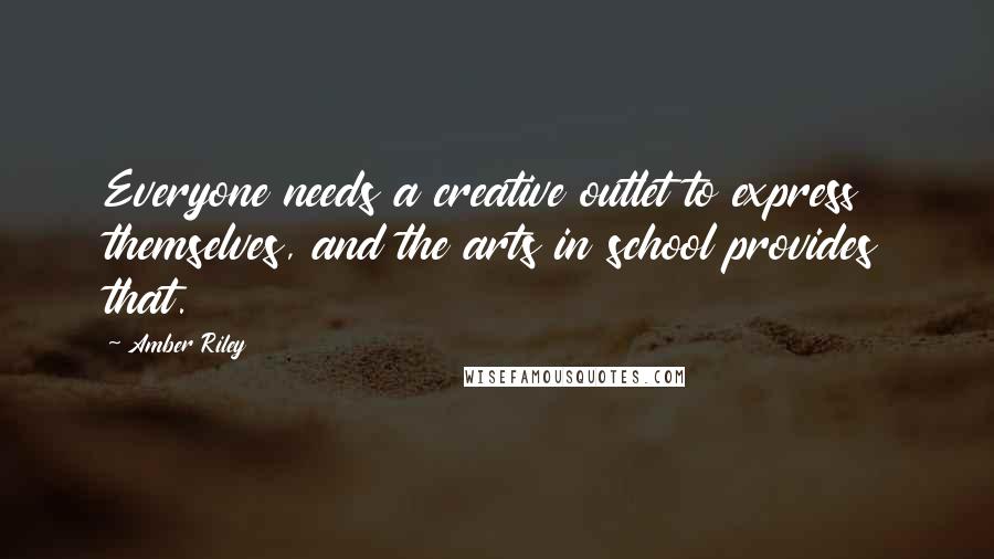 Amber Riley Quotes: Everyone needs a creative outlet to express themselves, and the arts in school provides that.