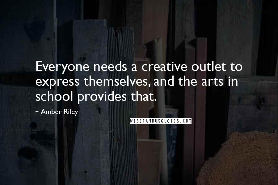 Amber Riley Quotes: Everyone needs a creative outlet to express themselves, and the arts in school provides that.