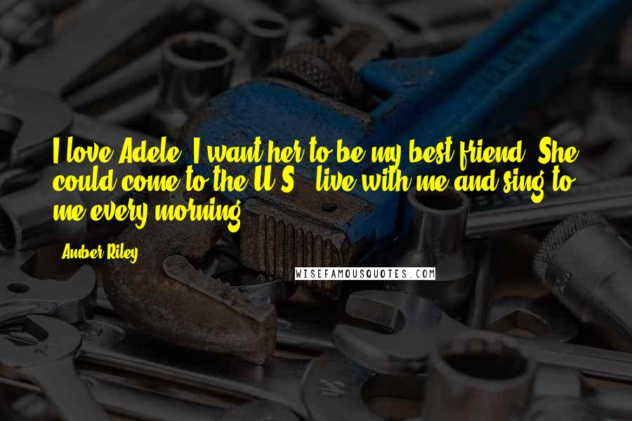 Amber Riley Quotes: I love Adele, I want her to be my best friend. She could come to the U.S., live with me and sing to me every morning.