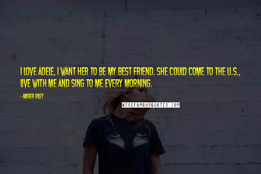 Amber Riley Quotes: I love Adele, I want her to be my best friend. She could come to the U.S., live with me and sing to me every morning.