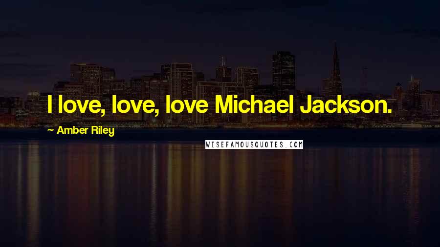 Amber Riley Quotes: I love, love, love Michael Jackson.