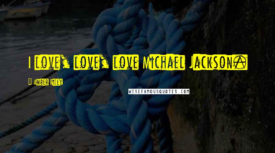 Amber Riley Quotes: I love, love, love Michael Jackson.