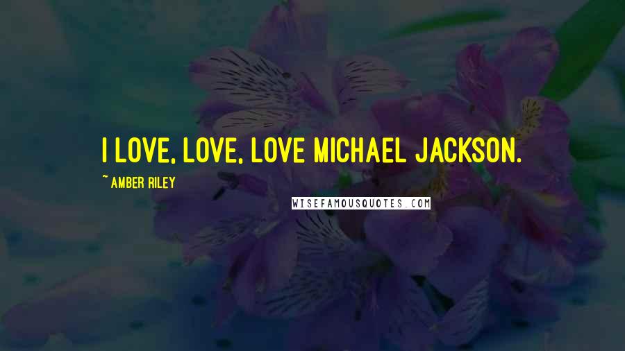 Amber Riley Quotes: I love, love, love Michael Jackson.