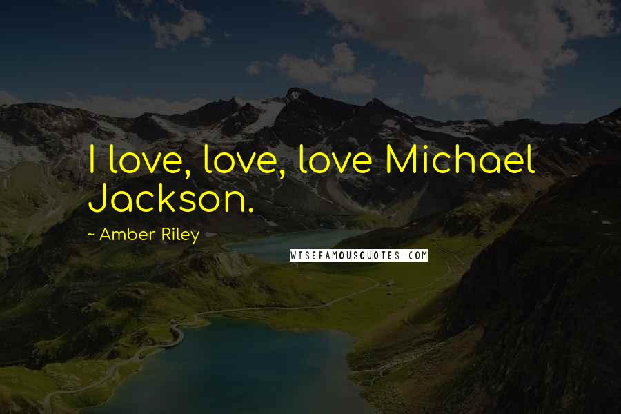 Amber Riley Quotes: I love, love, love Michael Jackson.