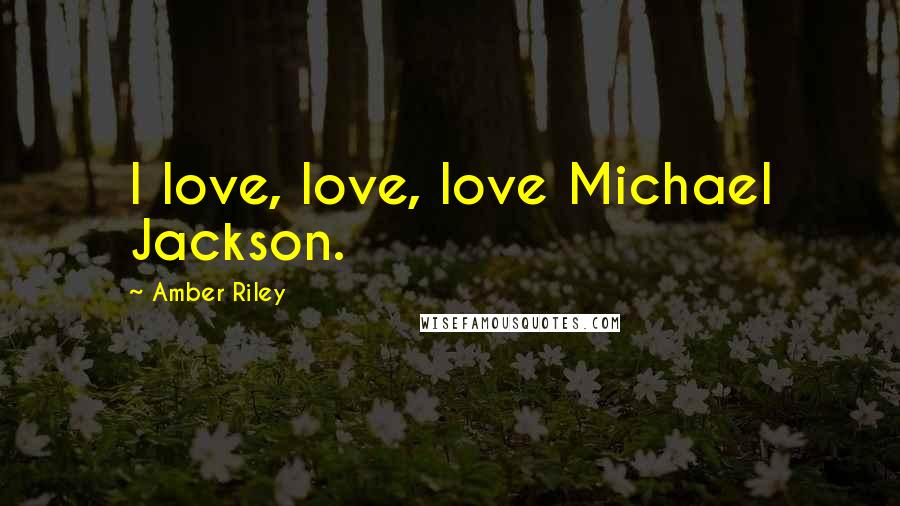Amber Riley Quotes: I love, love, love Michael Jackson.
